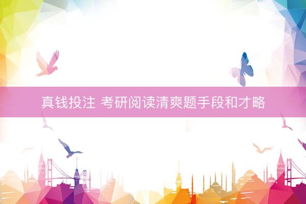 真钱投注 考研阅读清爽题手段和才略