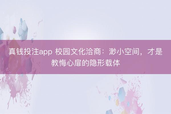 真钱投注app 校园文化洽商：渺小空间，才是教悔心扉的隐形载体